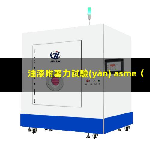 油漆附著力試驗(yàn) asme（油漆附著力第三方檢測(cè)報(bào)告）